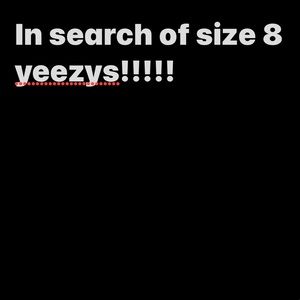 IN Search of size 8 YEEZYS!!